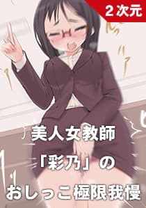 美人女教師「彩乃」のおしっこ極限我慢