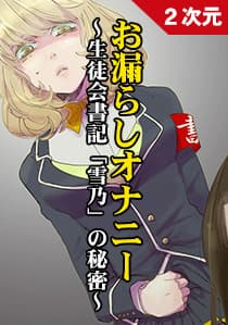 お漏らしオナニー 〜生徒会書記「雪乃」の秘密編〜