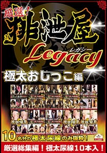 厳選！排泄屋LEGACY 極太おしっこ編