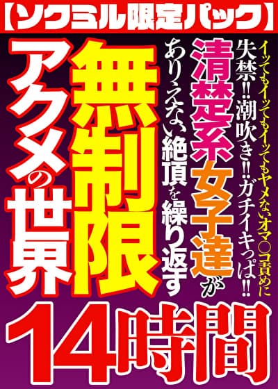 【ソクミル限定パック】イッてもイッてもイッてもヤメないオマ〇コ責めに失禁！！潮吹き！！ガチイキっぱ！！清楚系女子達がありえない絶頂を繰り返す無制限アクメの世界 14時間